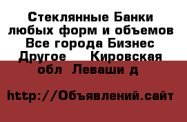 Стеклянные Банки любых форм и объемов - Все города Бизнес » Другое   . Кировская обл.,Леваши д.